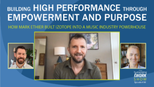 Photos of Mark Ethier, Peter Green, and Richard Lawrence with a title that says "Building High Performance through Empowerment and purpose." The subtitle is "How Mark Ethier built iZotope into a music industry powerhouse.