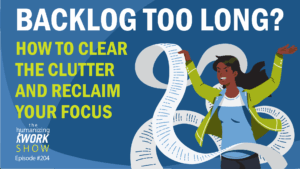 Illustration of a frustrated woman tangled in a long, unrolling list of backlog items beside bold text reading “Backlog Too Long? How to Clear the Clutter and Reclaim Your Focus.” Promotional thumbnail for The Humanizing Work Show, Episode #204.