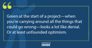 Quote card: Green at the start of a project—when you’re carrying around all the things that could go wrong—looks a lot like denial. Or at least unfounded optimism.