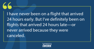 Quote card: I have never been on a flight that arrived 24 hours early. But I’ve definitely been on flights that arrived 24 hours late—or never arrived because they were canceled.